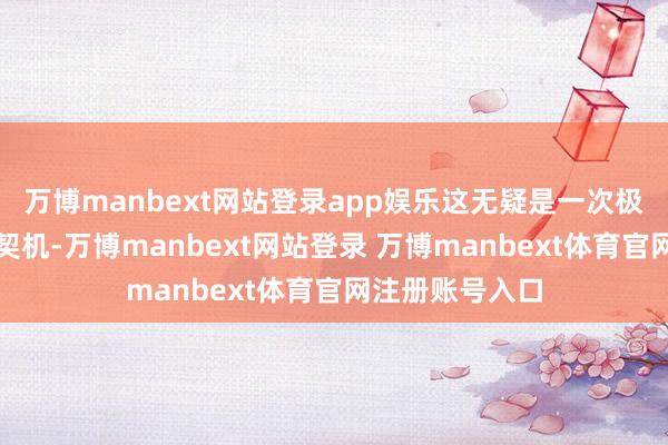 万博manbext网站登录app娱乐这无疑是一次极其紧要的考试契机-万博manbext网站登录 万博manbext体育官网注册账号入口