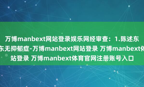 万博manbext网站登录娱乐网经审查：1.陈述东谈主建议案发前杨某东无抑郁症-万博manbext网站登录 万博manbext体育官网注册账号入口