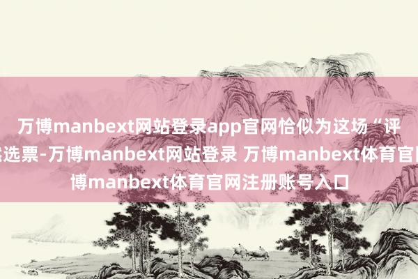 万博manbext网站登录app官网恰似为这场“评比”投下的自然选票-万博manbext网站登录 万博manbext体育官网注册账号入口