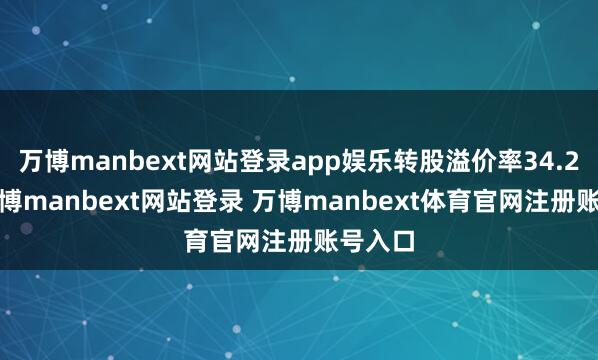 万博manbext网站登录app娱乐转股溢价率34.28%-万博manbext网站登录 万博manbext体育官网注册账号入口