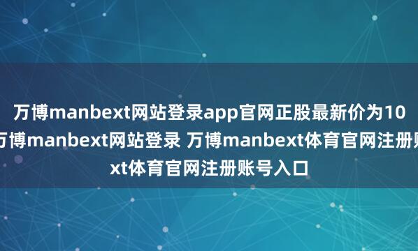 万博manbext网站登录app官网正股最新价为10.03元-万博manbext网站登录 万博manbext体育官网注册账号入口