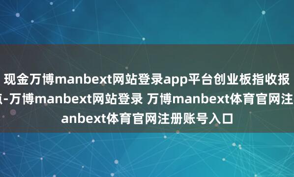 现金万博manbext网站登录app平台创业板指收报2899.37点-万博manbext网站登录 万博manbext体育官网注册账号入口