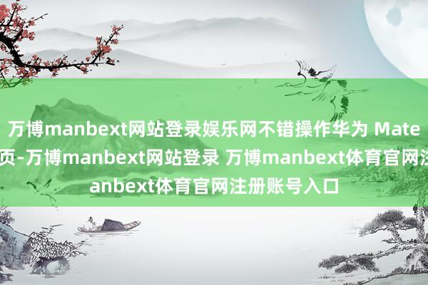 万博manbext网站登录娱乐网不错操作华为 Mate XTs 进行翻页-万博manbext网站登录 万博manbext体育官网注册账号入口