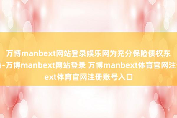 万博manbext网站登录娱乐网　　为充分保险债权东说念主利益-万博manbext网站登录 万博manbext体育官网注册账号入口