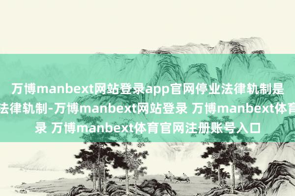 万博manbext网站登录app官网停业法律轨制是市集经济的基础性法律轨制-万博manbext网站登录 万博manbext体育官网注册账号入口