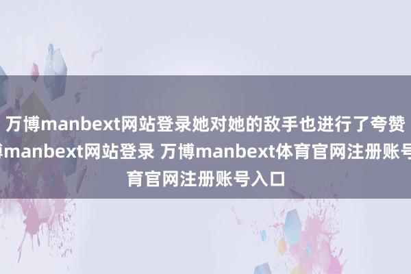 万博manbext网站登录她对她的敌手也进行了夸赞-万博manbext网站登录 万博manbext体育官网注册账号入口