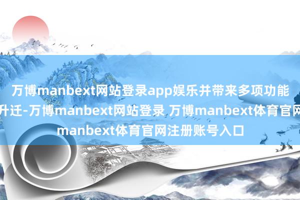 万博manbext网站登录app娱乐并带来多项功能优化与兼容性升迁-万博manbext网站登录 万博manbext体育官网注册账号入口