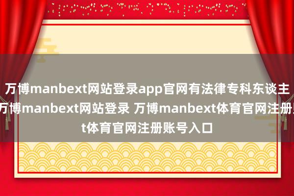 万博manbext网站登录app官网有法律专科东谈主士分析-万博manbext网站登录 万博manbext体育官网注册账号入口