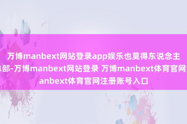 万博manbext网站登录app娱乐也莫得东说念主知说念它的总部-万博manbext网站登录 万博manbext体育官网注册账号入口