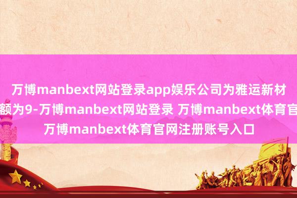万博manbext网站登录app娱乐公司为雅运新材料提供的担保余额为9-万博manbext网站登录 万博manbext体育官网注册账号入口