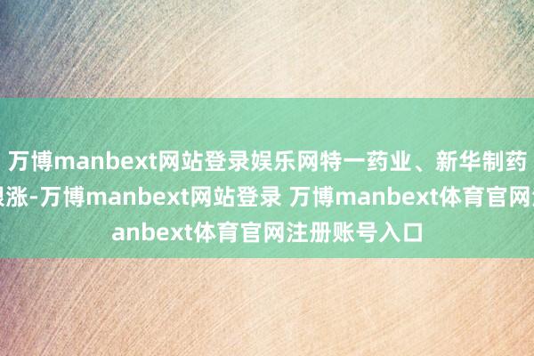 万博manbext网站登录娱乐网特一药业、新华制药、金石亚药跟涨-万博manbext网站登录 万博manbext体育官网注册账号入口