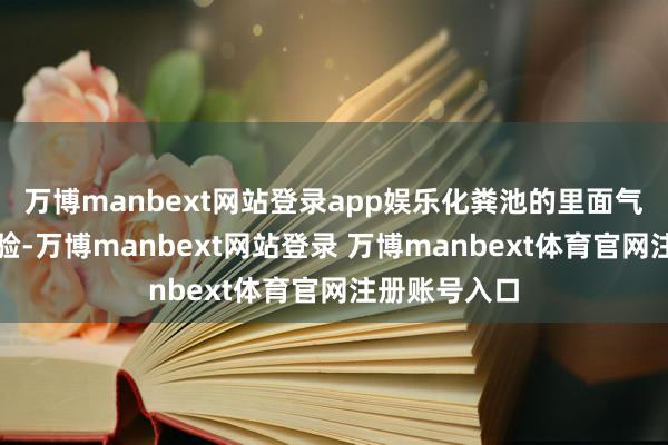 万博manbext网站登录app娱乐化粪池的里面气象应赢得查验-万博manbext网站登录 万博manbext体育官网注册账号入口