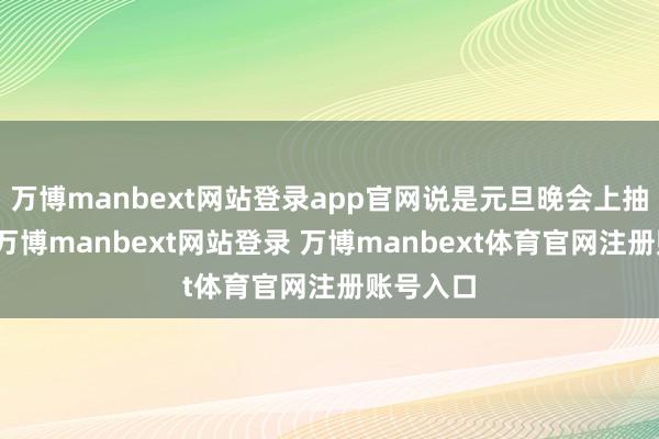 万博manbext网站登录app官网说是元旦晚会上抽奖中的-万博manbext网站登录 万博manbext体育官网注册账号入口
