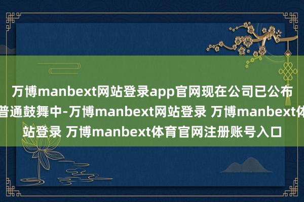 万博manbext网站登录app官网现在公司已公布的算力有关订单均在普通鼓舞中-万博manbext网站登录 万博manbext体育官网注册账号入口