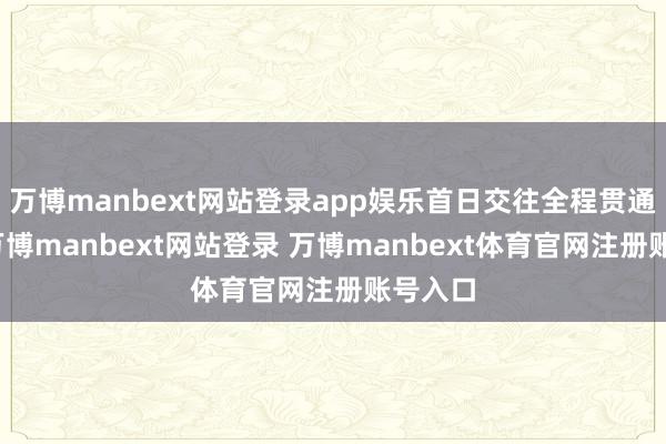 万博manbext网站登录app娱乐首日交往全程贯通强势-万博manbext网站登录 万博manbext体育官网注册账号入口