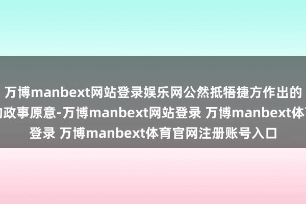 万博manbext网站登录娱乐网公然抵牾捷方作出的坚捏一个中国原则的政事原意-万博manbext网站登录 万博manbext体育官网注册账号入口