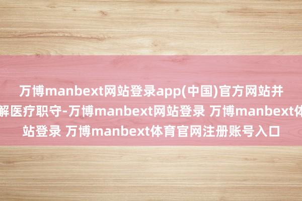 万博manbext网站登录app(中国)官方网站并为其苦求帮扶基金缓解医疗职守-万博manbext网站登录 万博manbext体育官网注册账号入口